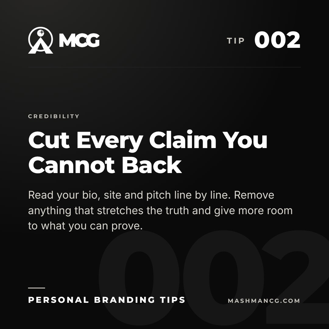 Personal Branding Tip 002 from Mashman Consulting Group: Cut Every Claim You Cannot Back. Read your bio, site and pitch line by line. Remove anything that stretches the truth and give more room to what you can prove.