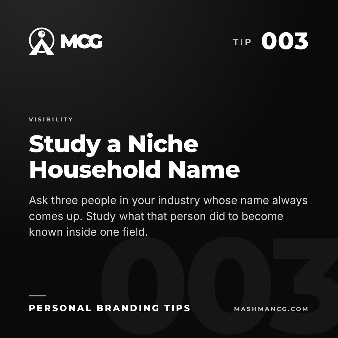 Personal Branding Tip 003 from Mashman Consulting Group: Study a Niche Household Name. Ask three people in your industry whose name always comes up. Study what that person did to become known inside one field.