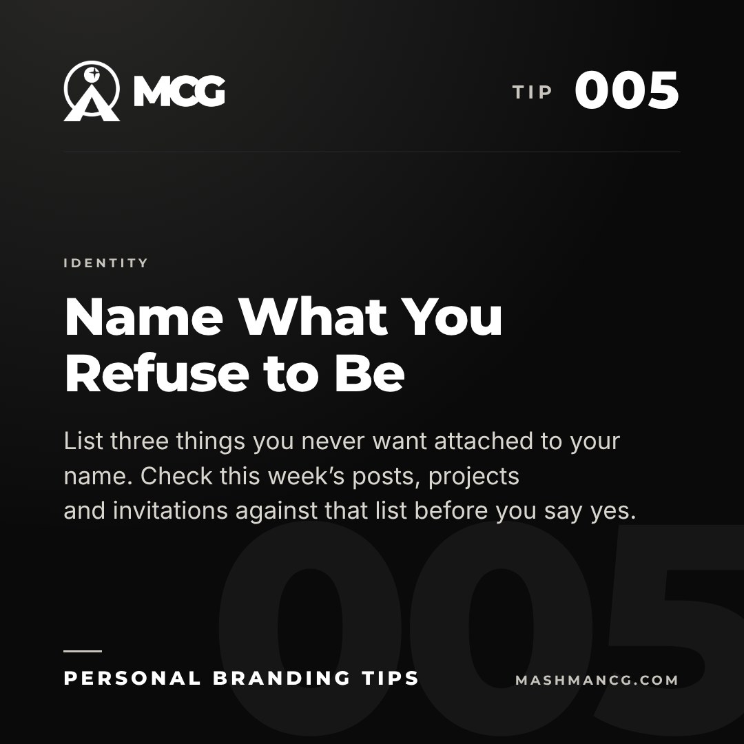Personal Branding Tip 005 from Mashman Consulting Group: Name What You Refuse to Be. List three things you never want attached to your name. Check this week’s posts, projects and invitations against that list before you say yes.