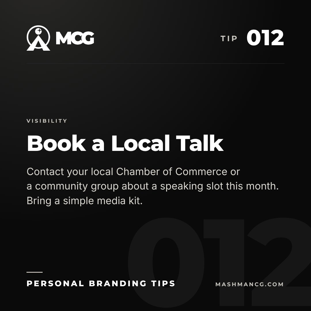 Personal Branding Tip 012 from Mashman Consulting Group: Book a Local Talk. Contact your local Chamber of Commerce or a community group about a speaking slot this month. Bring a simple media kit.