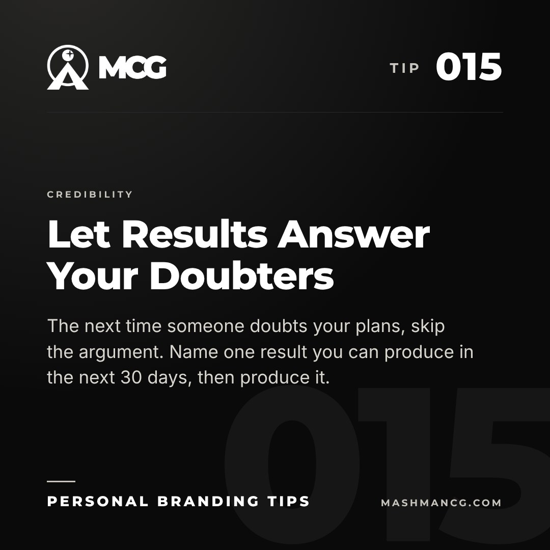 Personal Branding Tip 015 from Mashman Consulting Group: Let Results Answer Your Doubters. The next time someone doubts your plans, skip the argument. Name one result you can produce in the next 30 days, then produce it.