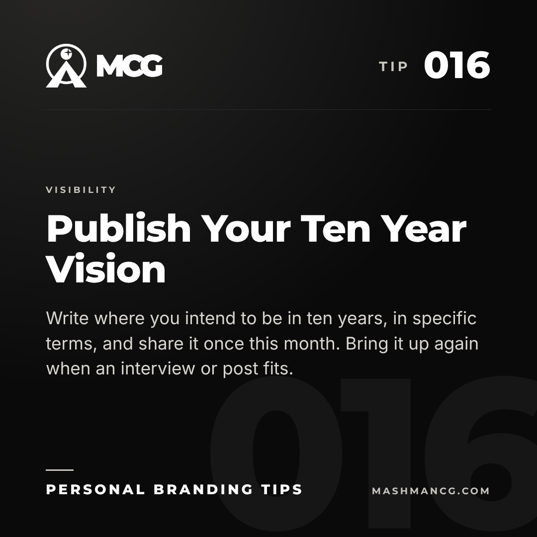 Personal Branding Tip 016 from Mashman Consulting Group: Publish Your Ten Year Vision. Write where you intend to be in ten years, in specific terms, and share it once this month. Bring it up again when an interview or post fits.