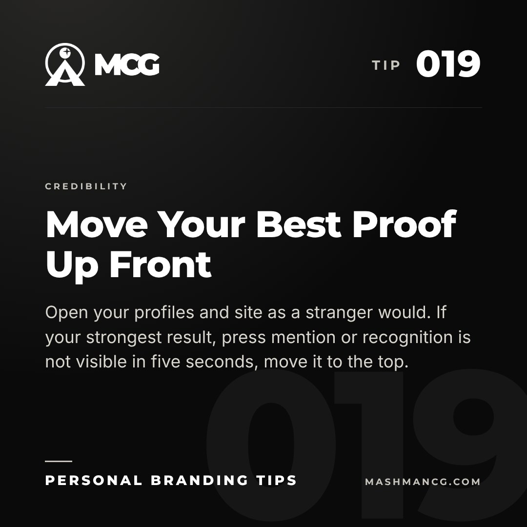 Personal Branding Tip 019 from Mashman Consulting Group: Move Your Best Proof Up Front. Open your profiles and site as a stranger would. If your strongest result, press mention or recognition is not visible in five seconds, move it to the top.
