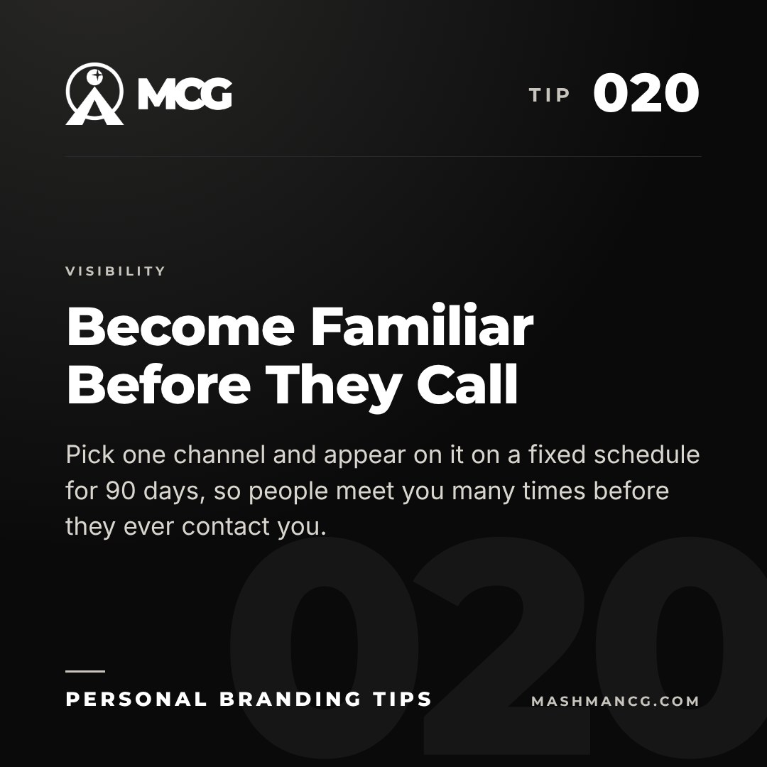 Personal Branding Tip 020 from Mashman Consulting Group: Become Familiar Before They Call. Pick one channel and appear on it on a fixed schedule for 90 days, so people meet you many times before they ever contact you.