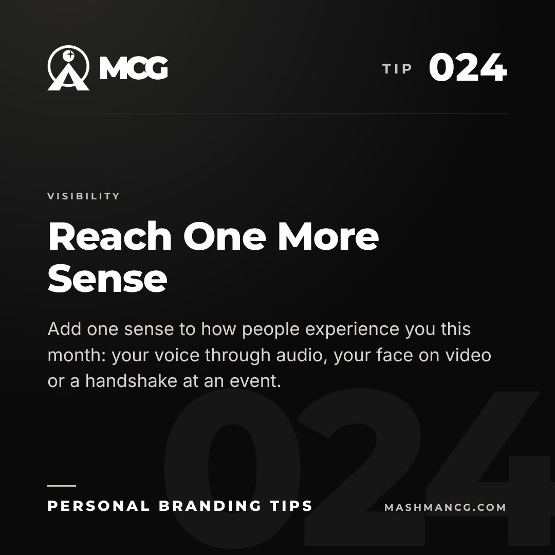 Personal Branding Tip 024 from Mashman Consulting Group: Reach One More Sense. Add one sense to how people experience you this month: your voice through audio, your face on video or a handshake at an event.