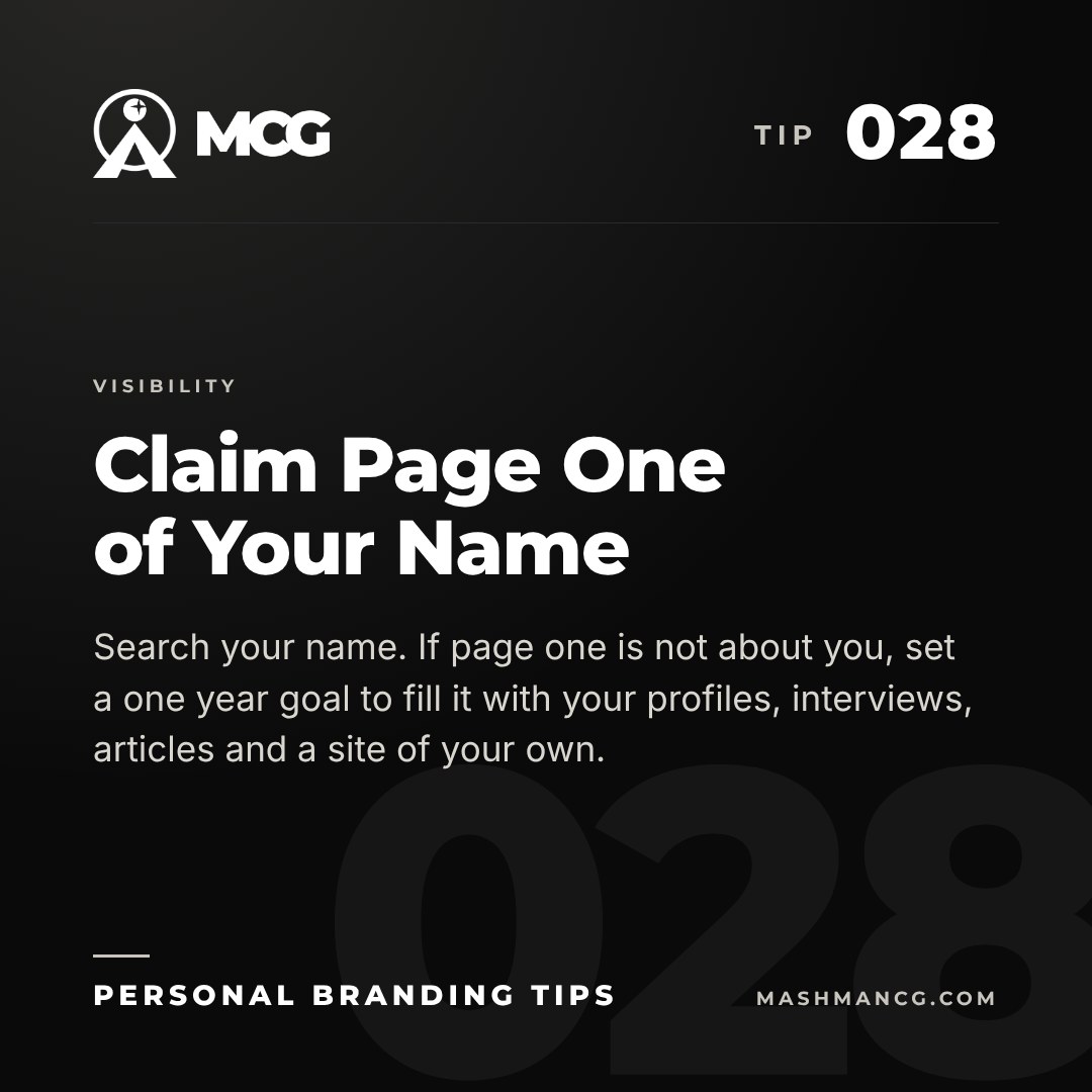 Personal Branding Tip 028 from Mashman Consulting Group: Claim Page One of Your Name. Search your name. If page one is not about you, set a one year goal to fill it with your profiles, interviews, articles and a site of your own.