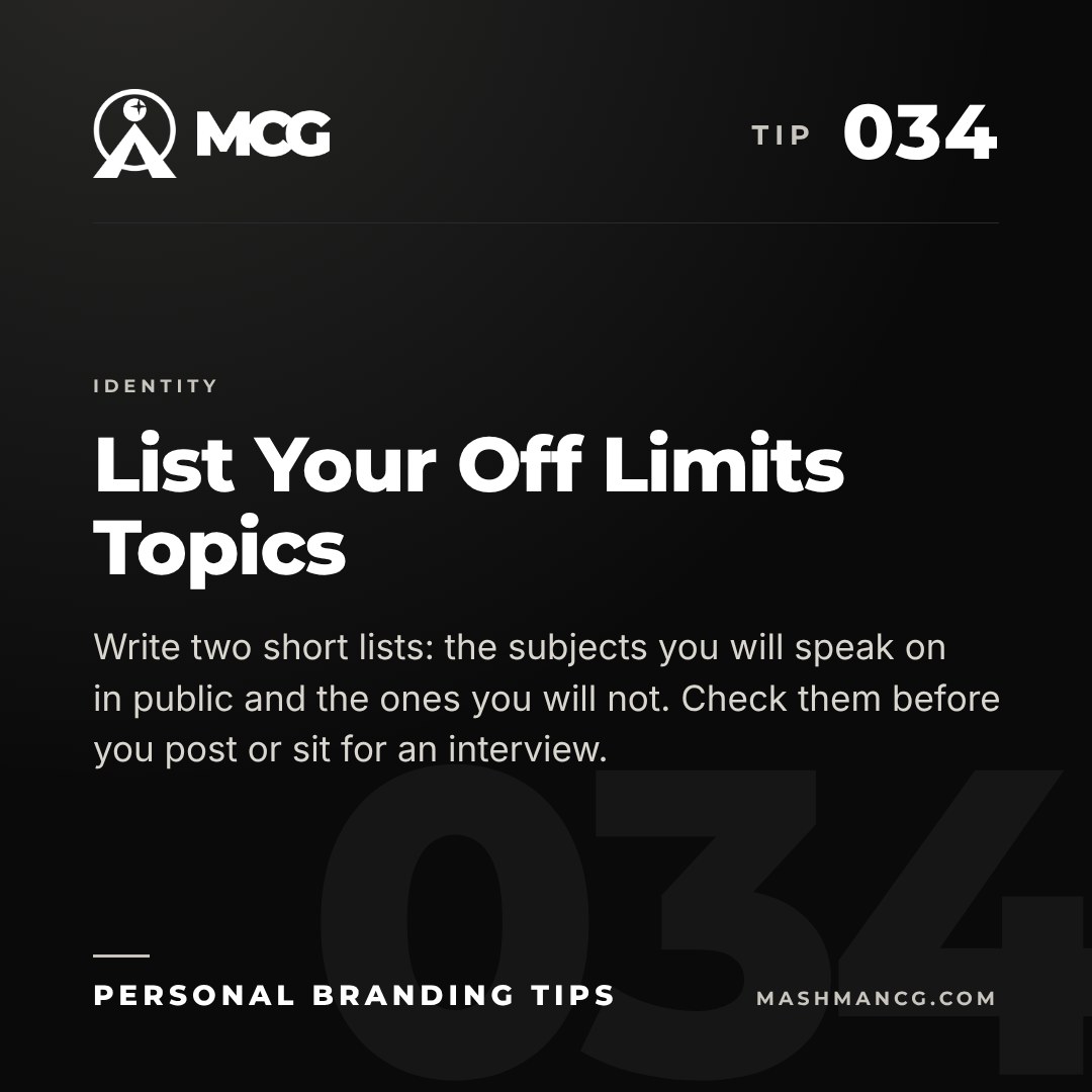 Personal Branding Tip 034 from Mashman Consulting Group: List Your Off Limits Topics. Write two short lists: the subjects you will speak on in public and the ones you will not. Check them before you post or sit for an interview.