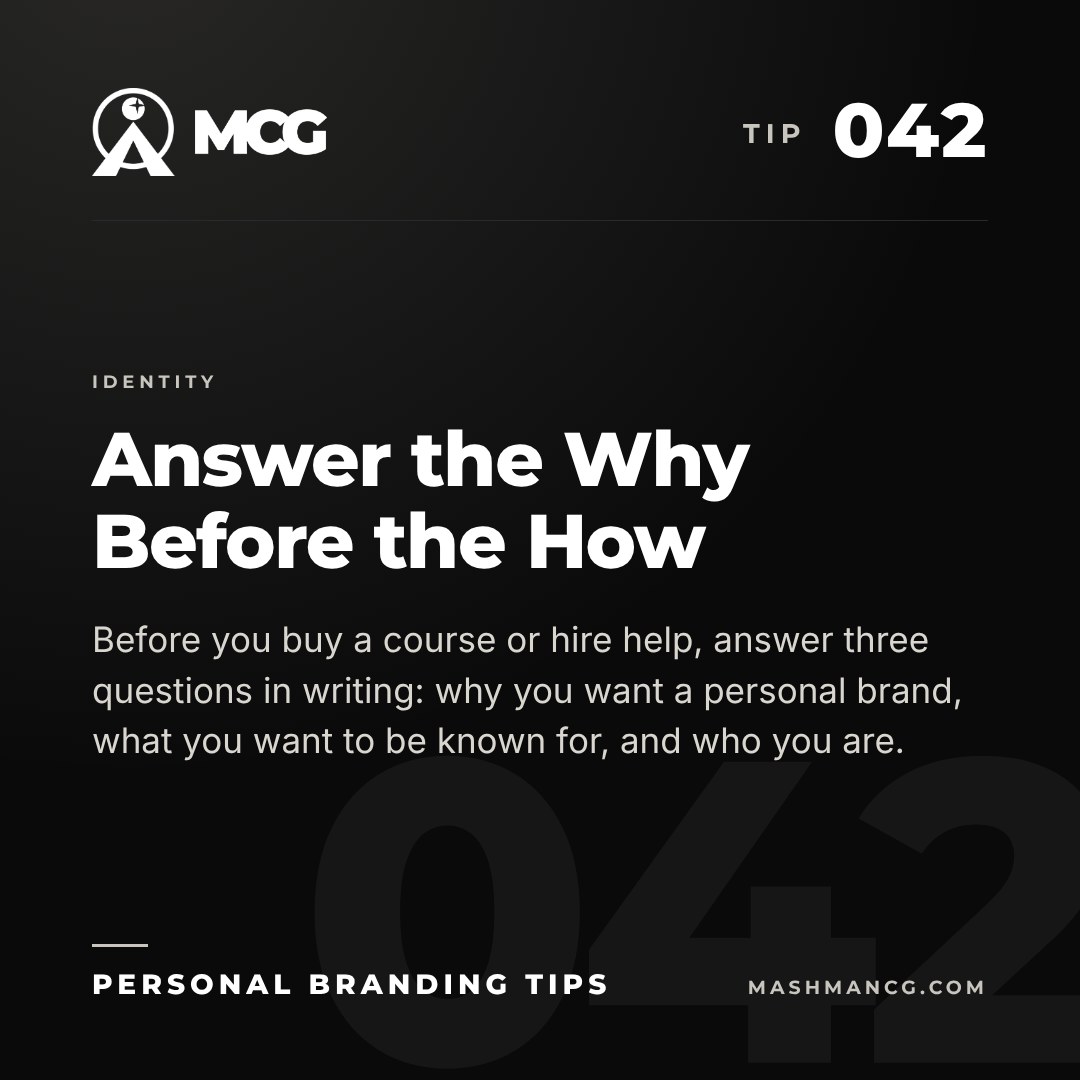 Personal Branding Tip 042 from Mashman Consulting Group: Answer the Why Before the How. Before you buy a course or hire help, answer three questions in writing: why you want a personal brand, what you want to be known for, and who you are.