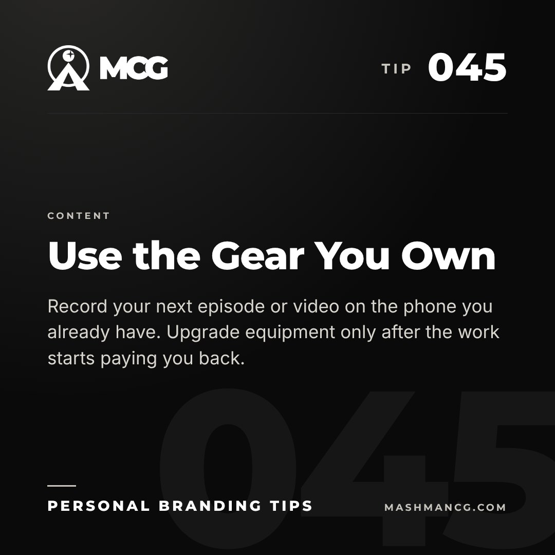Personal Branding Tip 045 from Mashman Consulting Group: Use the Gear You Own. Record your next episode or video on the phone you already have. Upgrade equipment only after the work starts paying you back.