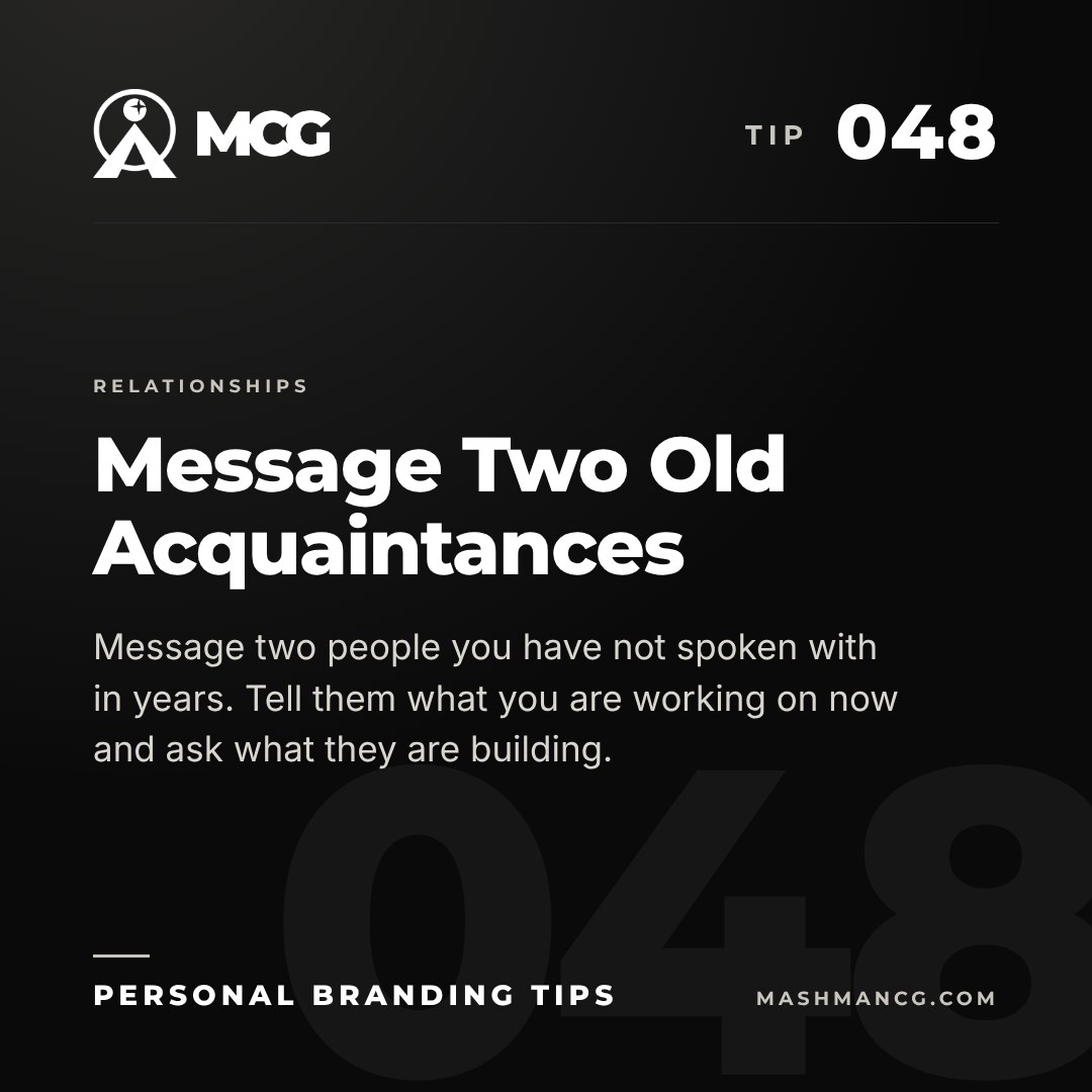 Personal Branding Tip 048 from Mashman Consulting Group: Message Two Old Acquaintances. Message two people you have not spoken with in years. Tell them what you are working on now and ask what they are building.