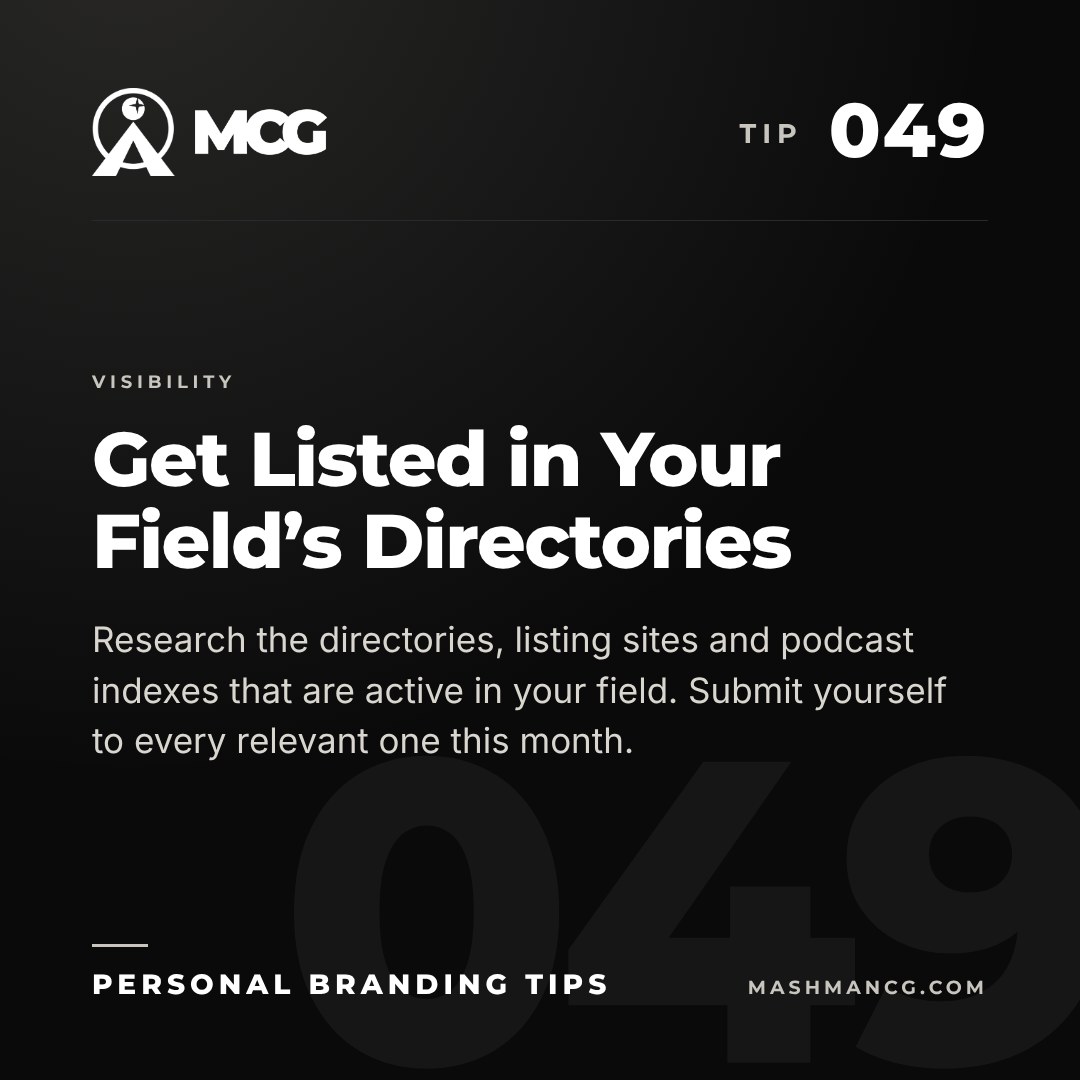 Personal Branding Tip 049 from Mashman Consulting Group: Get Listed in Your Field’s Directories. Research the directories, listing sites and podcast indexes that are active in your field. Submit yourself to every relevant one this month.