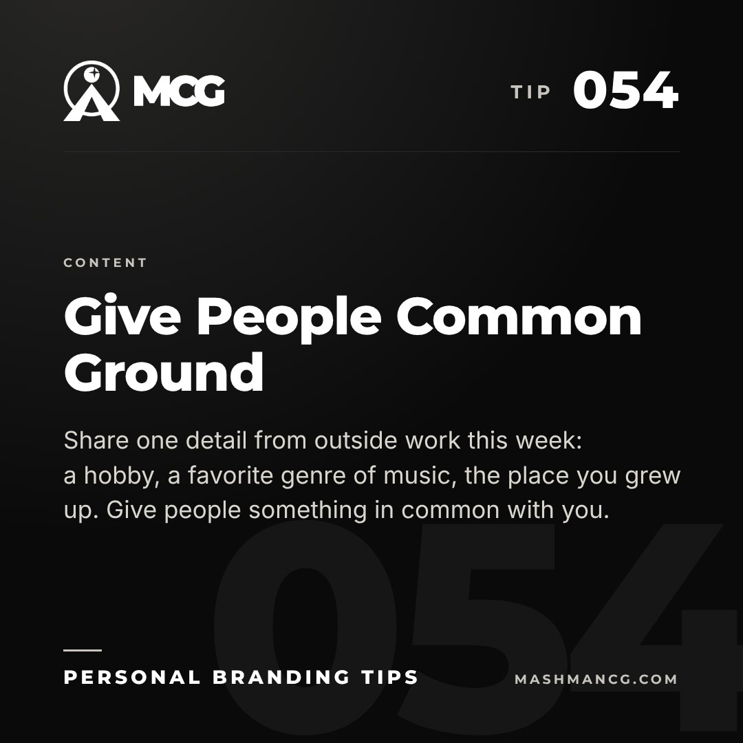 Personal Branding Tip 054 from Mashman Consulting Group: Give People Common Ground. Share one detail from outside work this week: a hobby, a favorite genre of music, the place you grew up. Give people something in common with you.