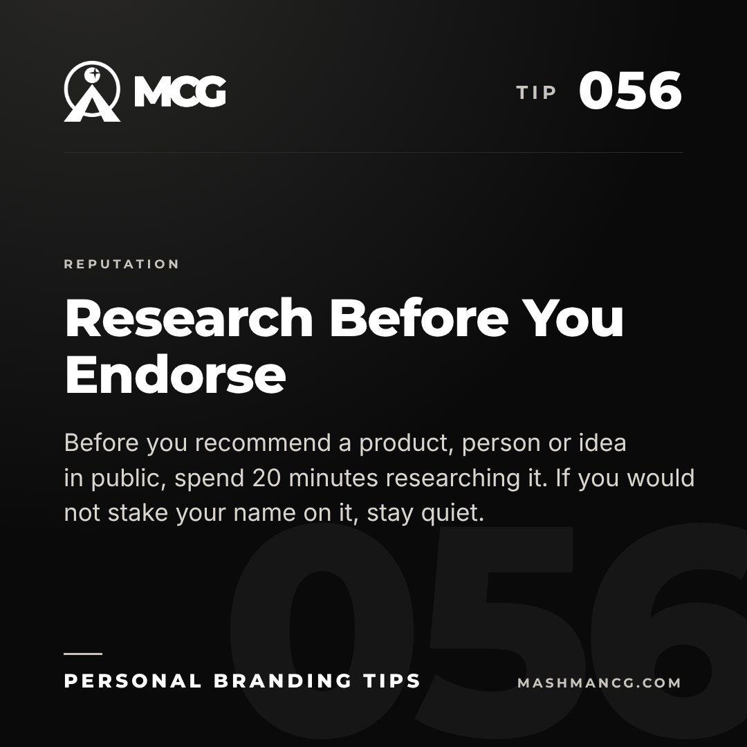 Personal Branding Tip 056 from Mashman Consulting Group: Research Before You Endorse. Before you recommend a product, person or idea in public, spend 20 minutes researching it. If you would not stake your name on it, stay quiet.