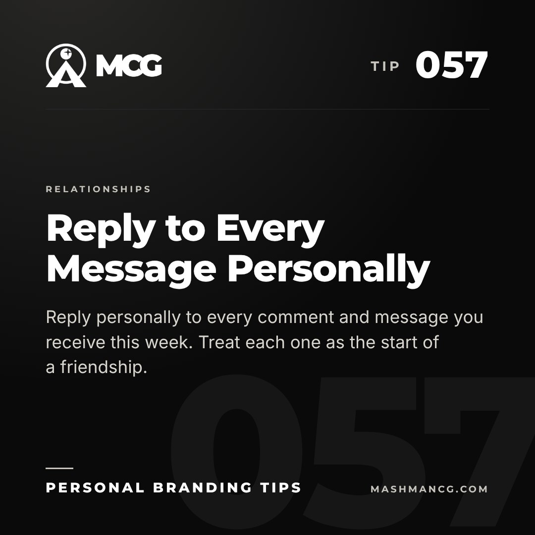 Personal Branding Tip 057 from Mashman Consulting Group: Reply to Every Message Personally. Reply personally to every comment and message you receive this week. Treat each one as the start of a friendship.