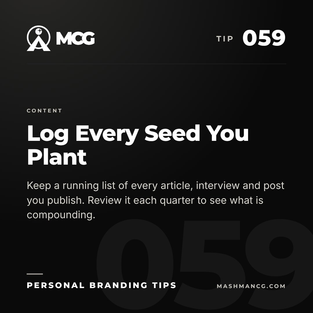 Personal Branding Tip 059 from Mashman Consulting Group: Log Every Seed You Plant. Keep a running list of every article, interview and post you publish. Review it each quarter to see what is compounding.