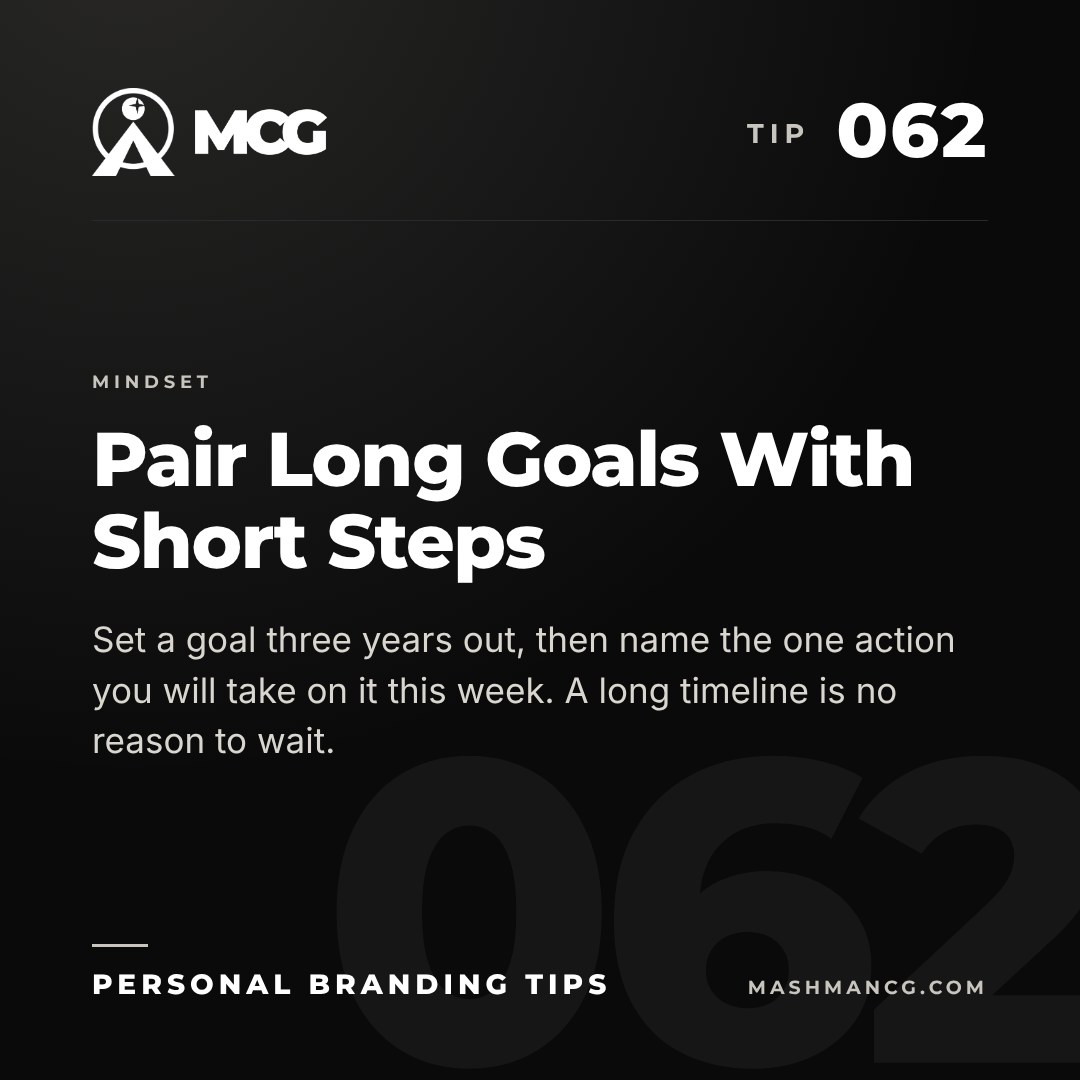 Personal Branding Tip 062 from Mashman Consulting Group: Pair Long Goals With Short Steps. Set a goal three years out, then name the one action you will take on it this week. A long timeline is no reason to wait.