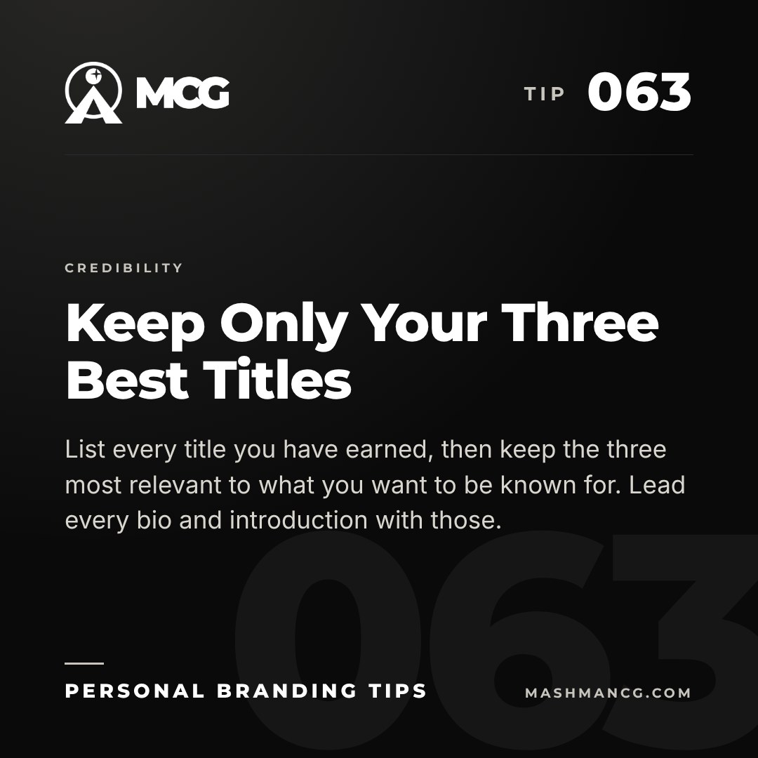 Personal Branding Tip 063 from Mashman Consulting Group: Keep Only Your Three Best Titles. List every title you have earned, then keep the three most relevant to what you want to be known for. Lead every bio and introduction with those.