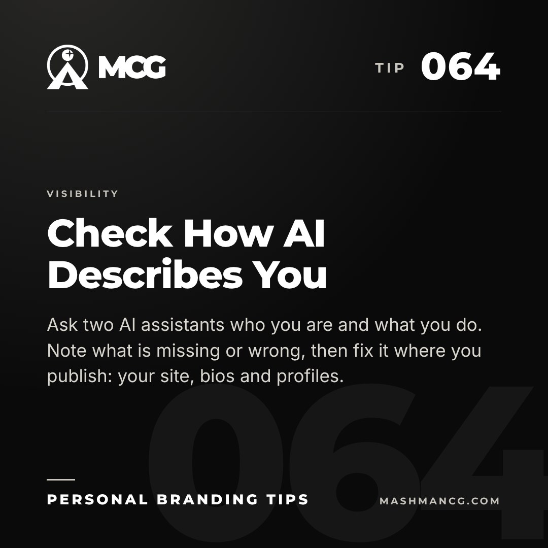 Personal Branding Tip 064 from Mashman Consulting Group: Check How AI Describes You. Ask two AI assistants who you are and what you do. Note what is missing or wrong, then fix it where you publish: your site, bios and profiles.