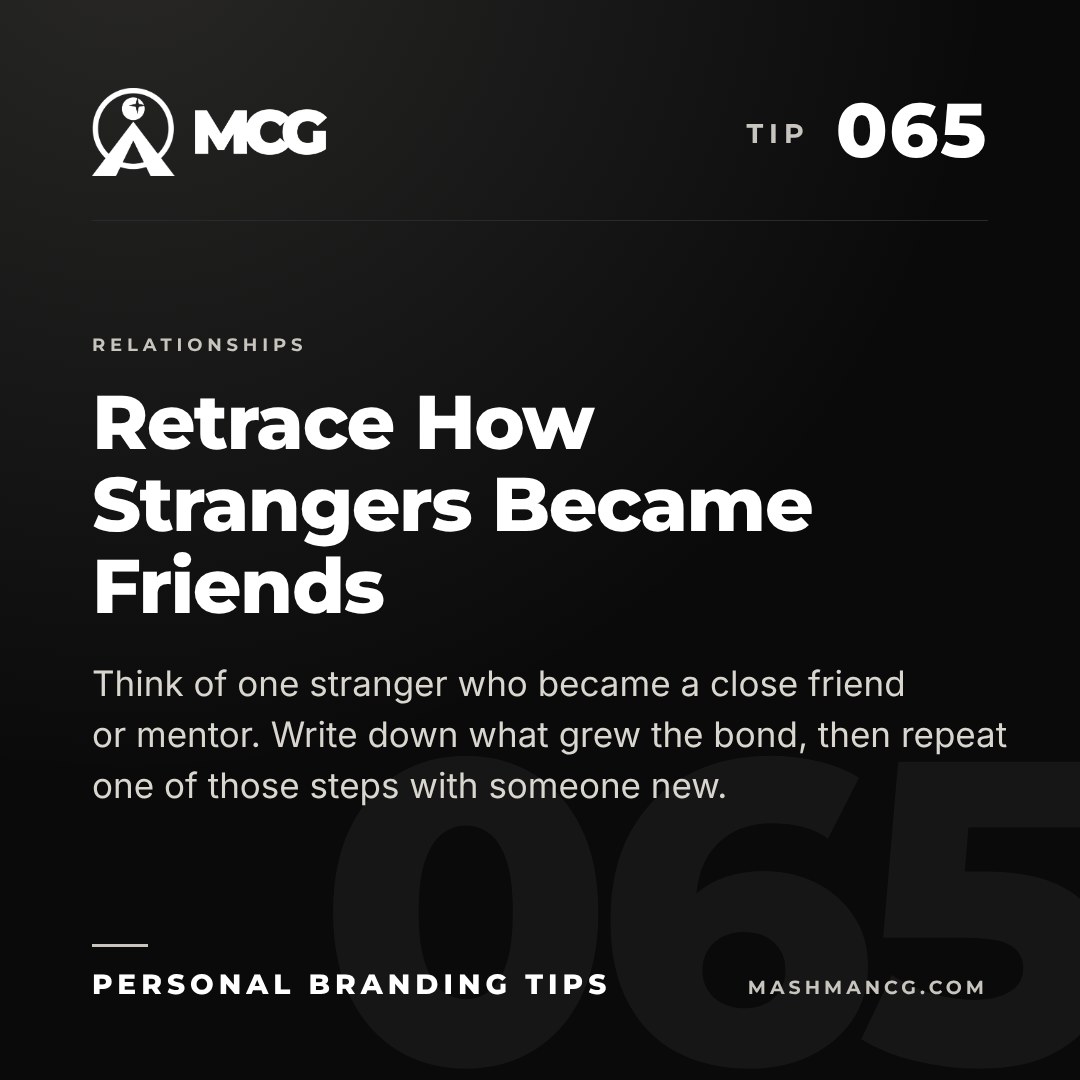 Personal Branding Tip 065 from Mashman Consulting Group: Retrace How Strangers Became Friends. Think of one stranger who became a close friend or mentor. Write down what grew the bond, then repeat one of those steps with someone new.