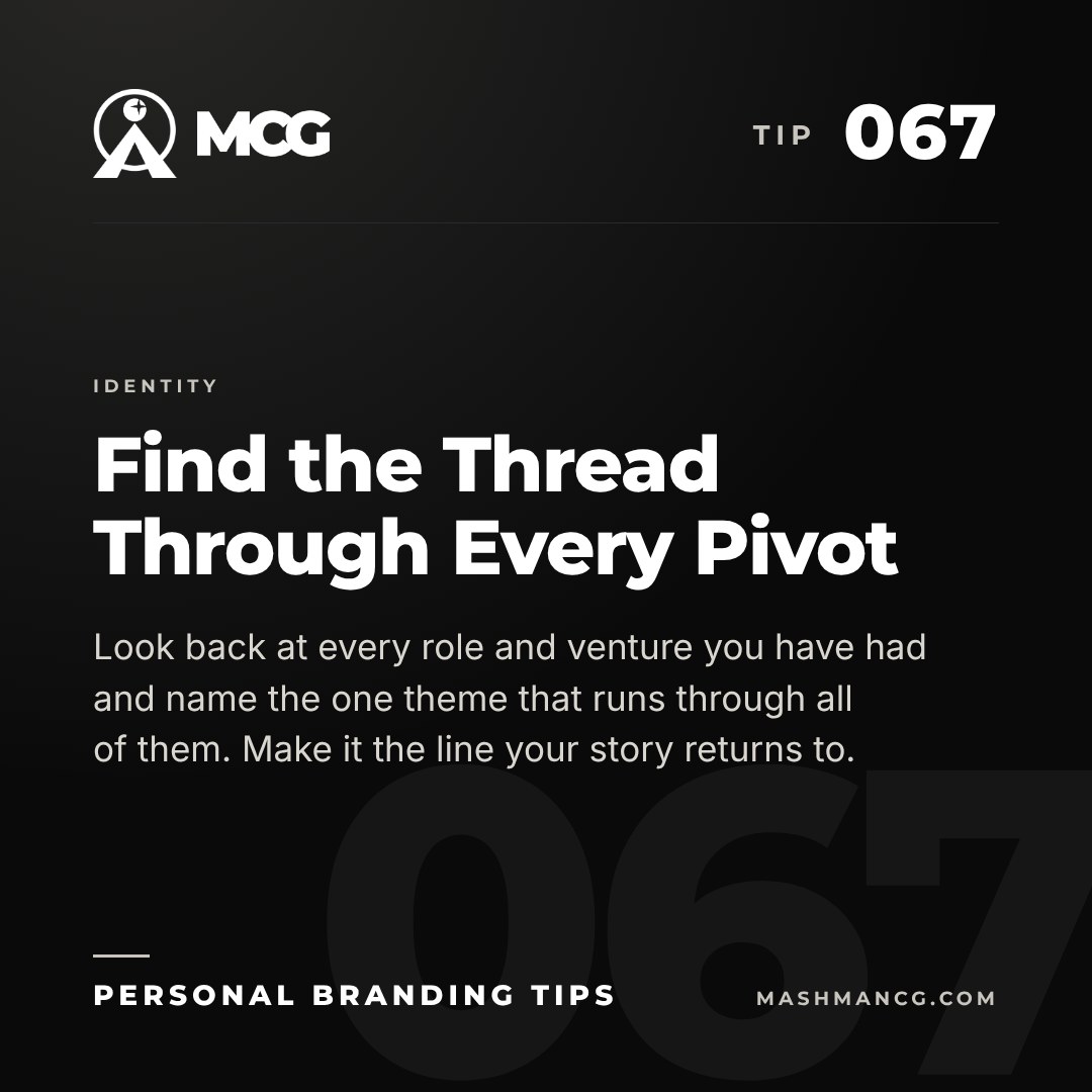 Personal Branding Tip 067 from Mashman Consulting Group: Find the Thread Through Every Pivot. Look back at every role and venture you have had and name the one theme that runs through all of them. Make it the line your story returns to.