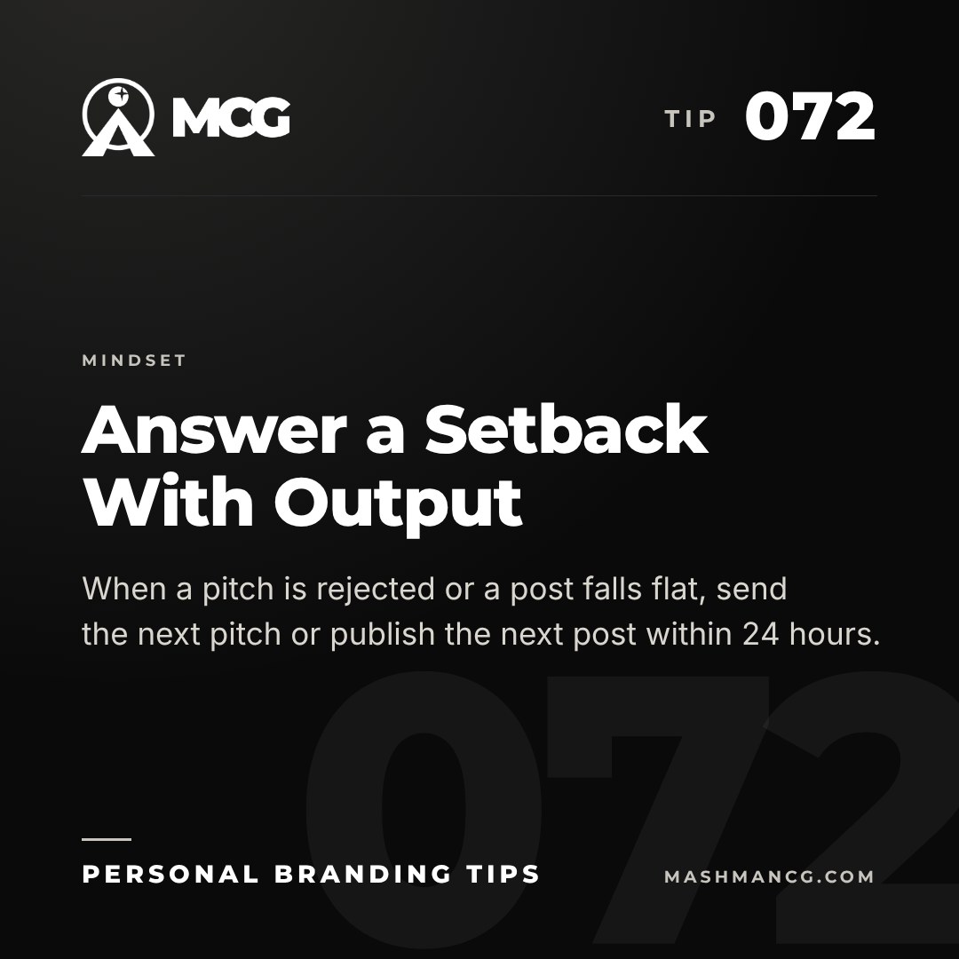 Personal Branding Tip 072 from Mashman Consulting Group: Answer a Setback With Output. When a pitch is rejected or a post falls flat, send the next pitch or publish the next post within 24 hours.