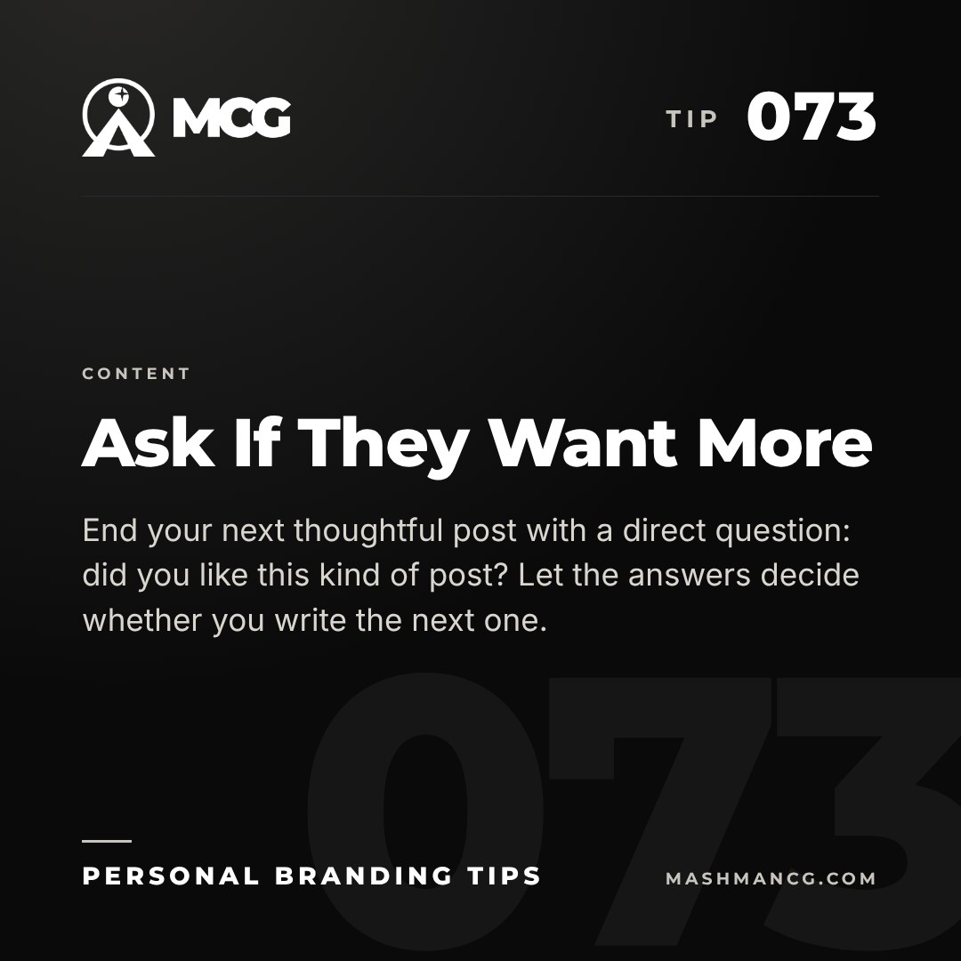 Personal Branding Tip 073 from Mashman Consulting Group: Ask If They Want More. End your next thoughtful post with a direct question: did you like this kind of post? Let the answers decide whether you write the next one.