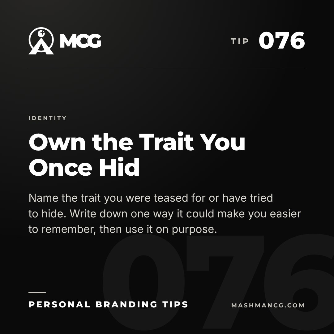 Personal Branding Tip 076 from Mashman Consulting Group: Own the Trait You Once Hid. Name the trait you were teased for or have tried to hide. Write down one way it could make you easier to remember, then use it on purpose.