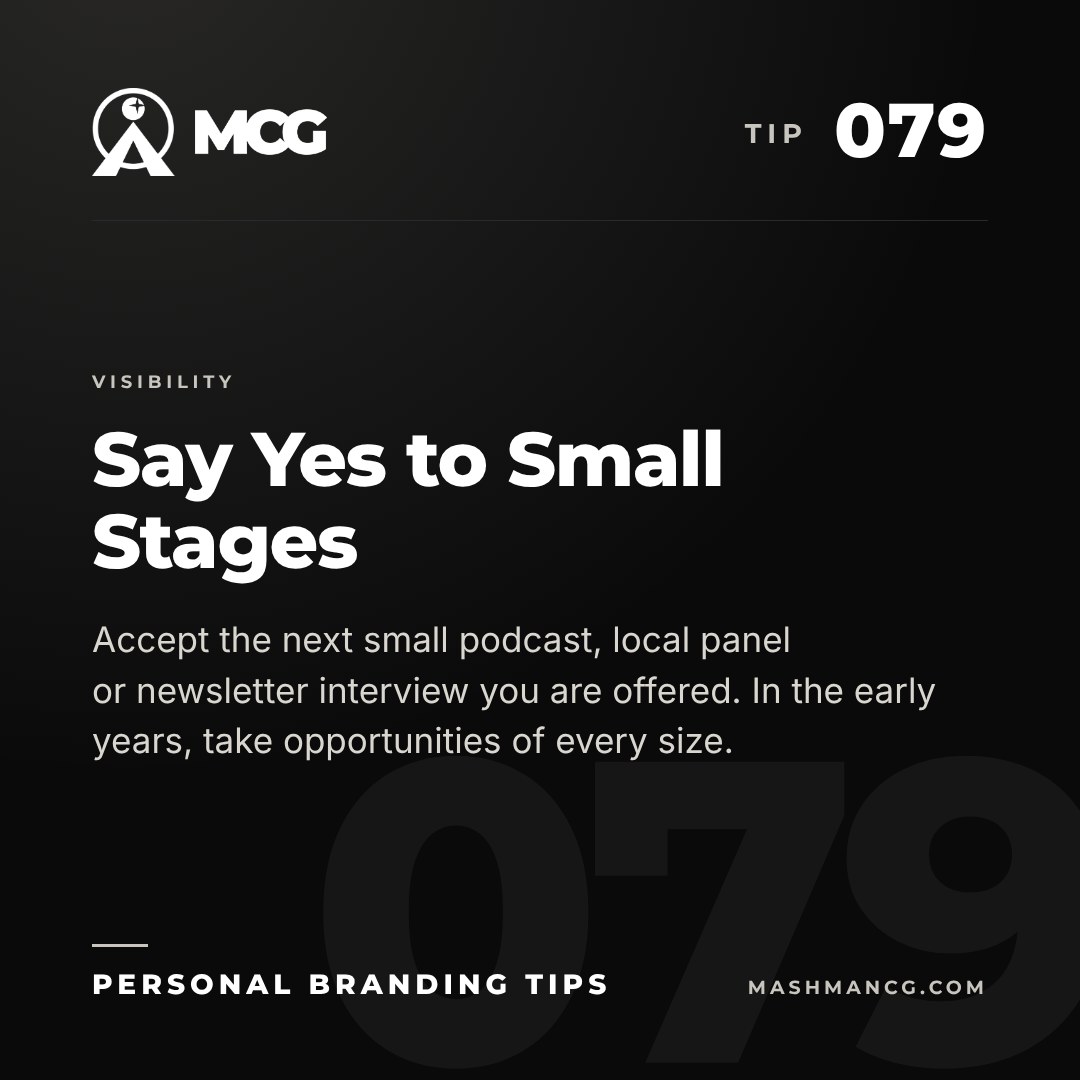 Personal Branding Tip 079 from Mashman Consulting Group: Say Yes to Small Stages. Accept the next small podcast, local panel or newsletter interview you are offered. In the early years, take opportunities of every size.
