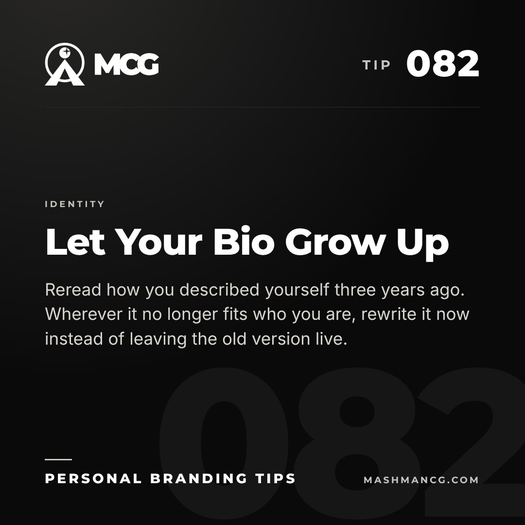 Personal Branding Tip 082 from Mashman Consulting Group: Let Your Bio Grow Up. Reread how you described yourself three years ago. Wherever it no longer fits who you are, rewrite it now instead of leaving the old version live.