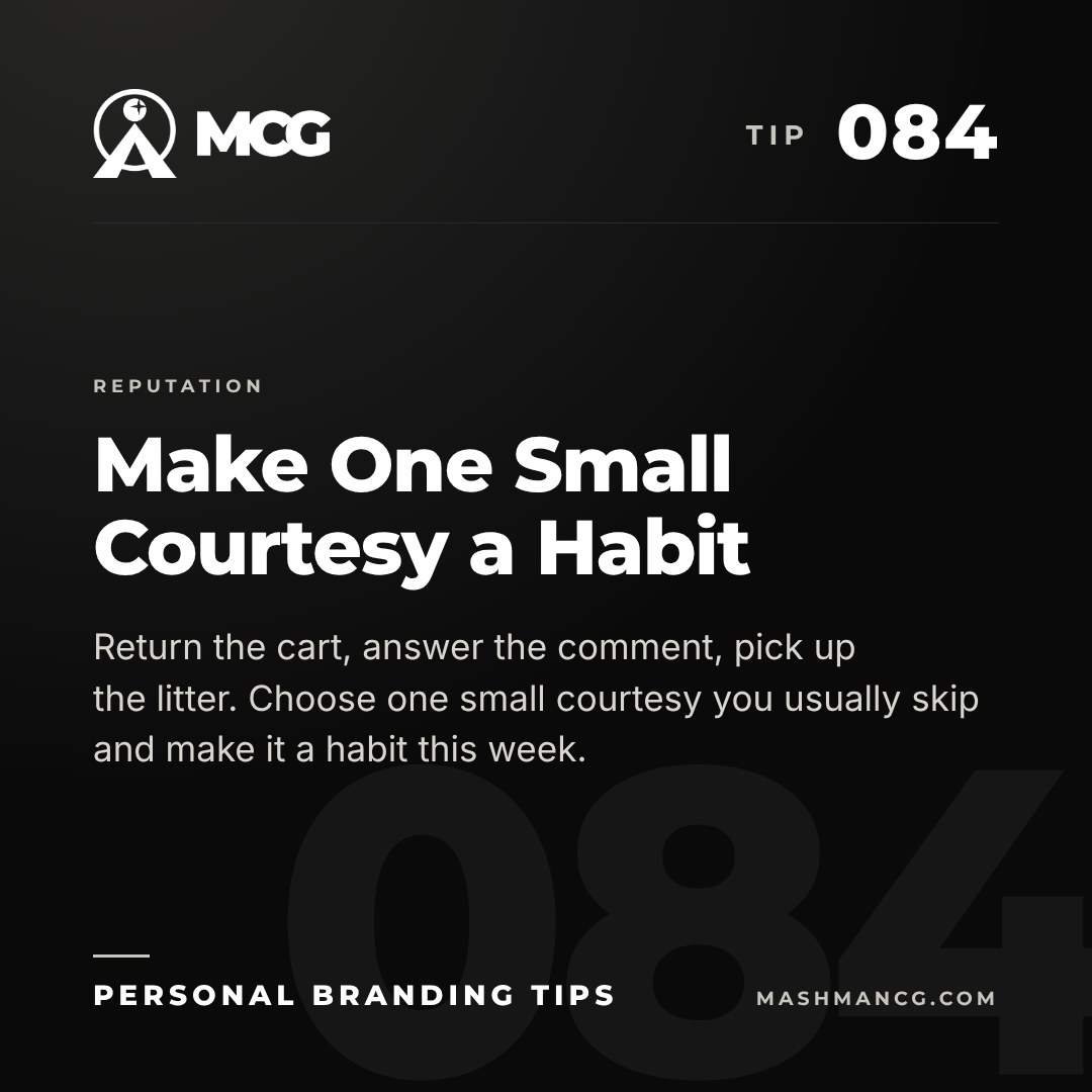Personal Branding Tip 084 from Mashman Consulting Group: Make One Small Courtesy a Habit. Return the cart, answer the comment, pick up the litter. Choose one small courtesy you usually skip and make it a habit this week.