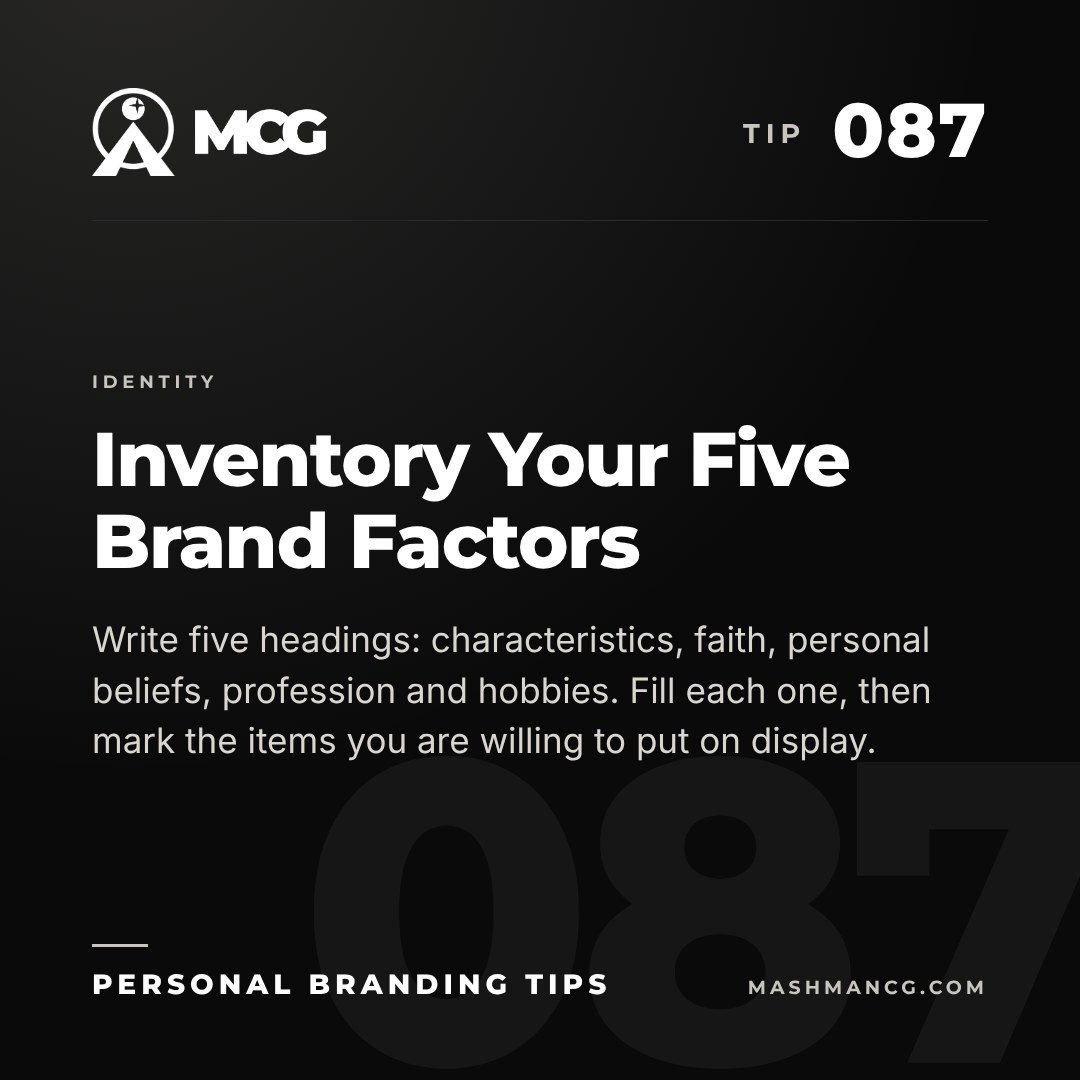 Personal Branding Tip 087 from Mashman Consulting Group: Inventory Your Five Brand Factors. Write five headings: characteristics, faith, personal beliefs, profession and hobbies. Fill each one, then mark the items you are willing to put on display.