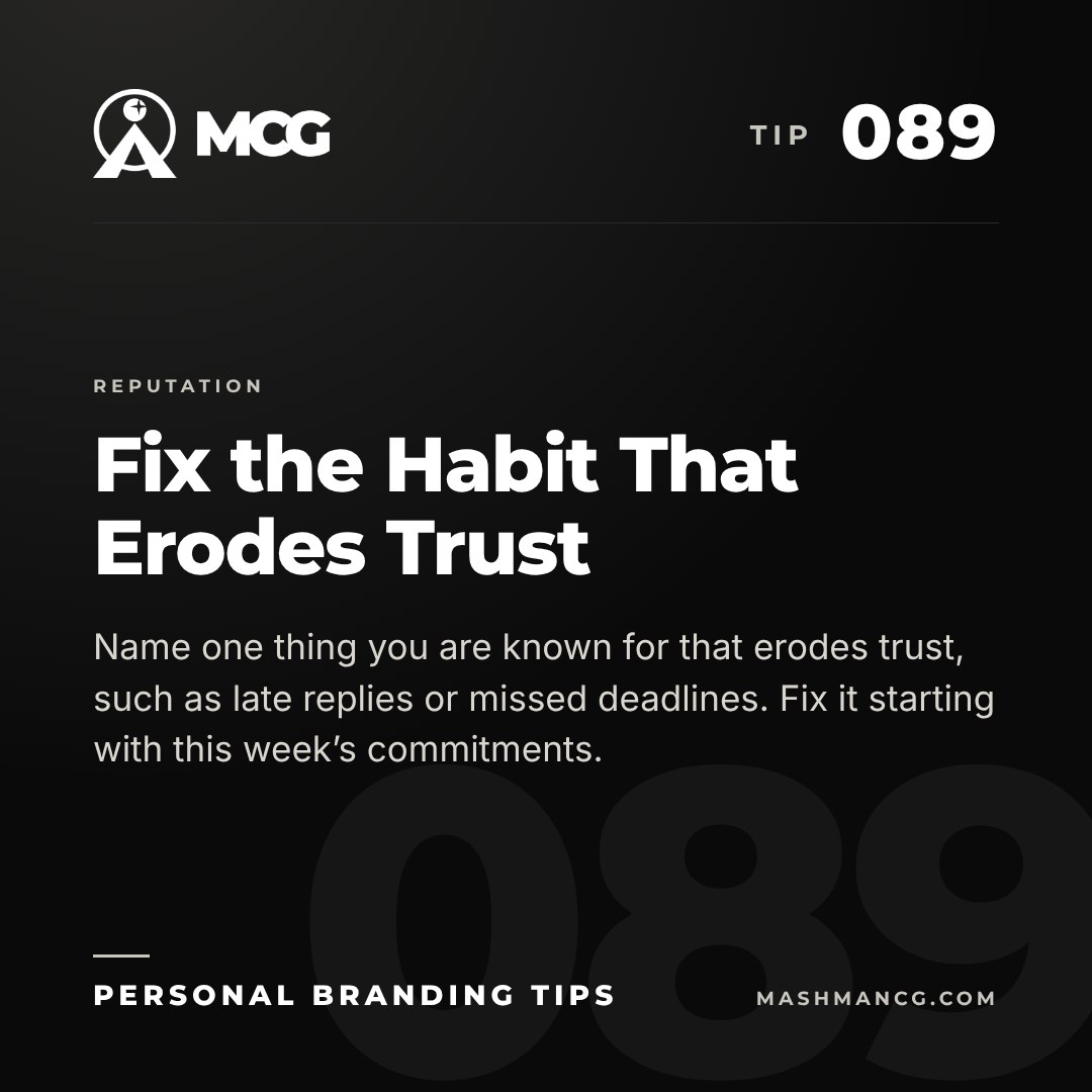 Personal Branding Tip 089 from Mashman Consulting Group: Fix the Habit That Erodes Trust. Name one thing you are known for that erodes trust, such as late replies or missed deadlines. Fix it starting with this week’s commitments.
