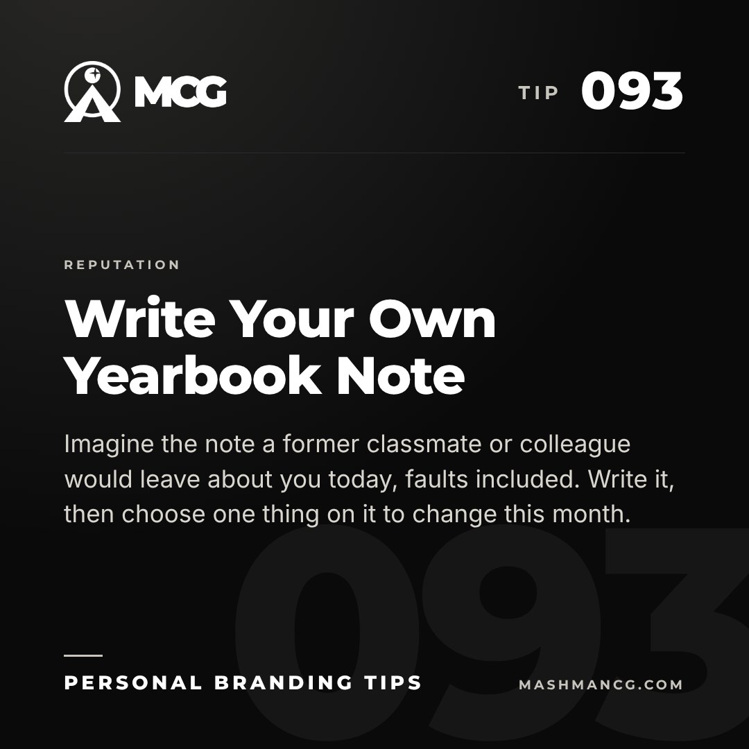 Personal Branding Tip 093 from Mashman Consulting Group: Write Your Own Yearbook Note. Imagine the note a former classmate or colleague would leave about you today, faults included. Write it, then choose one thing on it to change this month.