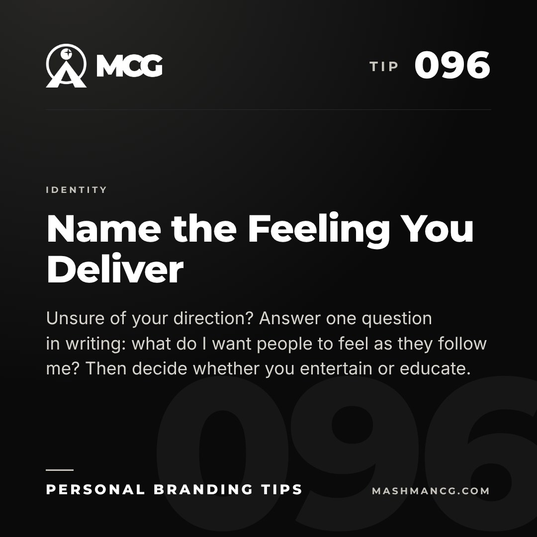 Personal Branding Tip 096 from Mashman Consulting Group: Name the Feeling You Deliver. Unsure of your direction? Answer one question in writing: what do I want people to feel as they follow me? Then decide whether you entertain or educate.