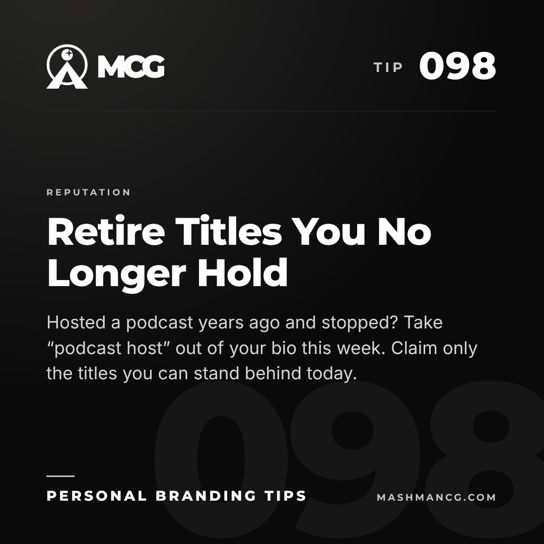 Personal Branding Tip 098 from Mashman Consulting Group: Retire Titles You No Longer Hold. Hosted a podcast years ago and stopped? Take “podcast host” out of your bio this week. Claim only the titles you can stand behind today.