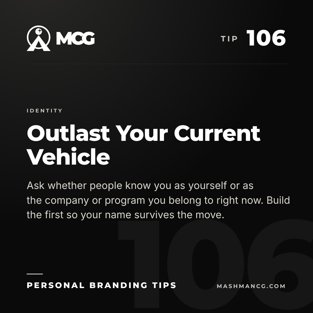 Personal Branding Tip 106 from Mashman Consulting Group: Outlast Your Current Vehicle. Ask whether people know you as yourself or as the company or program you belong to right now. Build the first so your name survives the move.