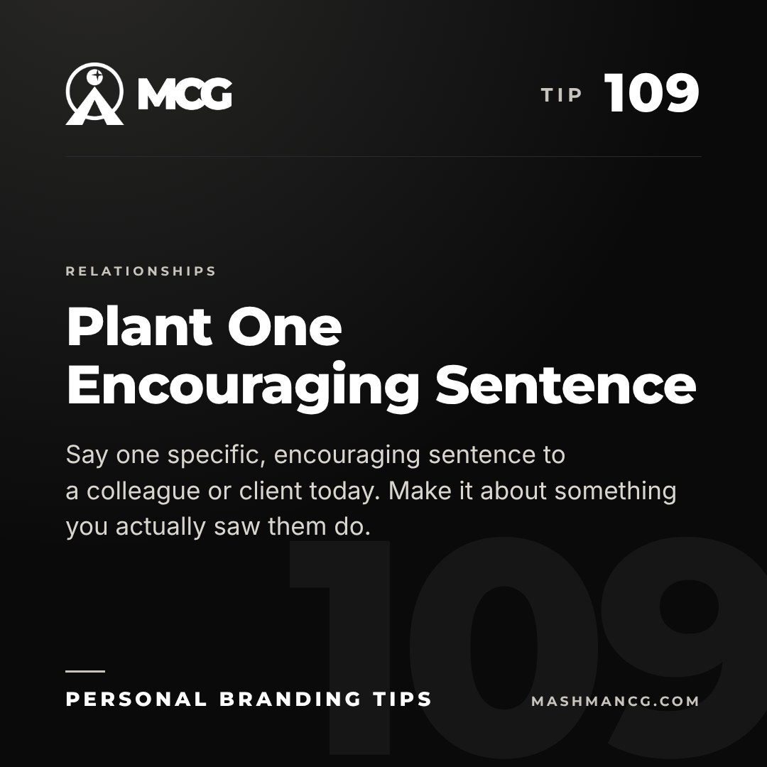 Personal Branding Tip 109 from Mashman Consulting Group: Plant One Encouraging Sentence. Say one specific, encouraging sentence to a colleague or client today. Make it about something you actually saw them do.