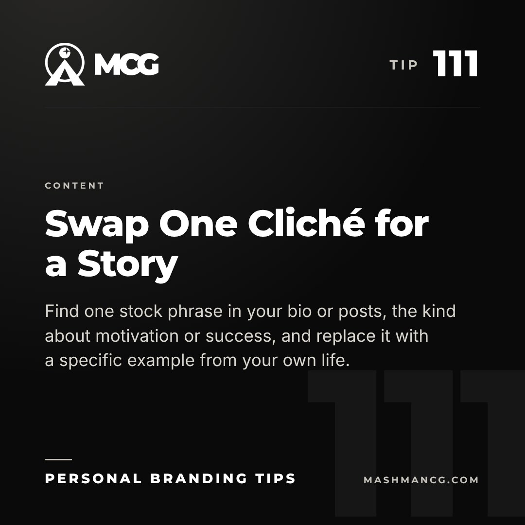 Personal Branding Tip 111 from Mashman Consulting Group: Swap One Cliché for a Story. Find one stock phrase in your bio or posts, the kind about motivation or success, and replace it with a specific example from your own life.