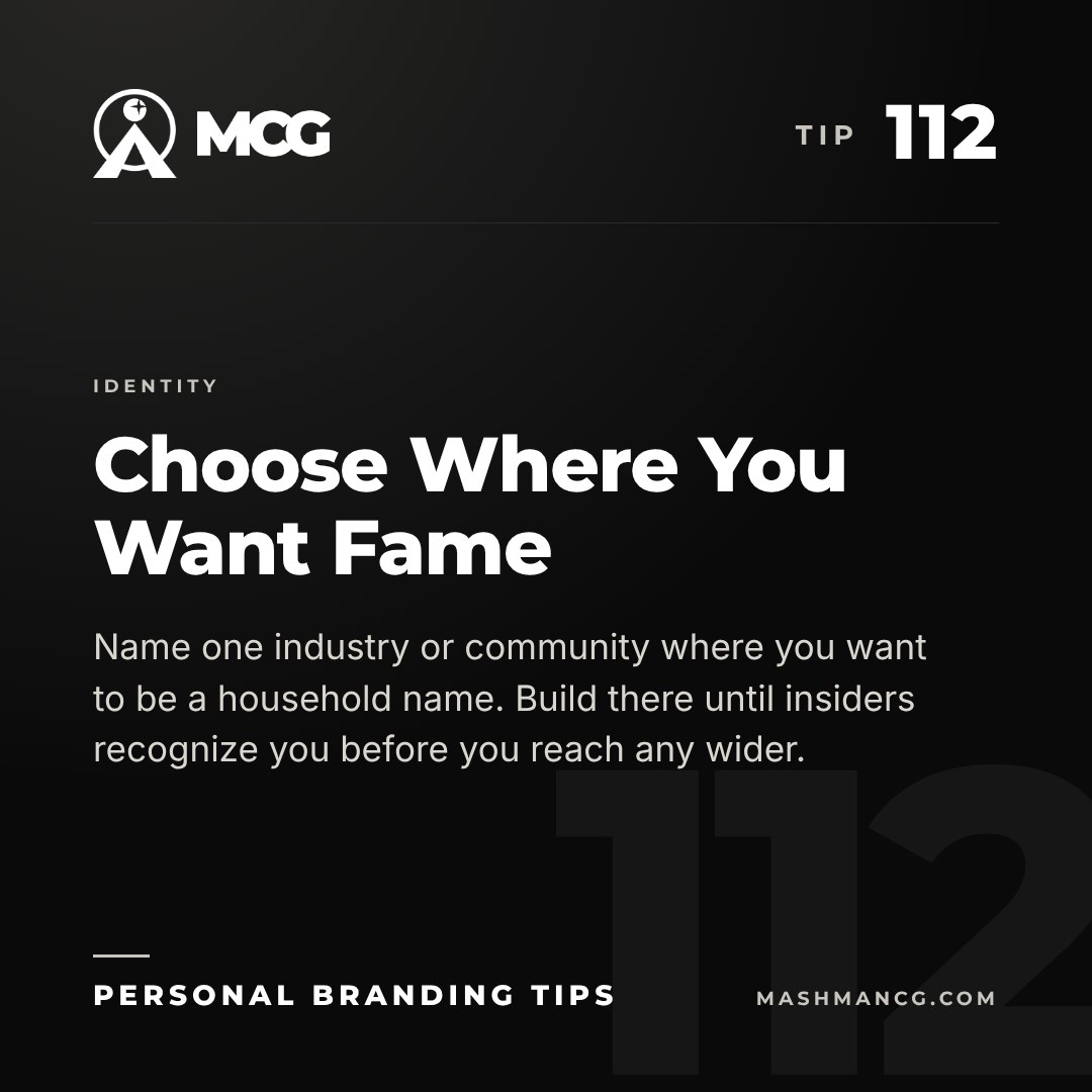Personal Branding Tip 112 from Mashman Consulting Group: Choose Where You Want Fame. Name one industry or community where you want to be a household name. Build there until insiders recognize you before you reach any wider.