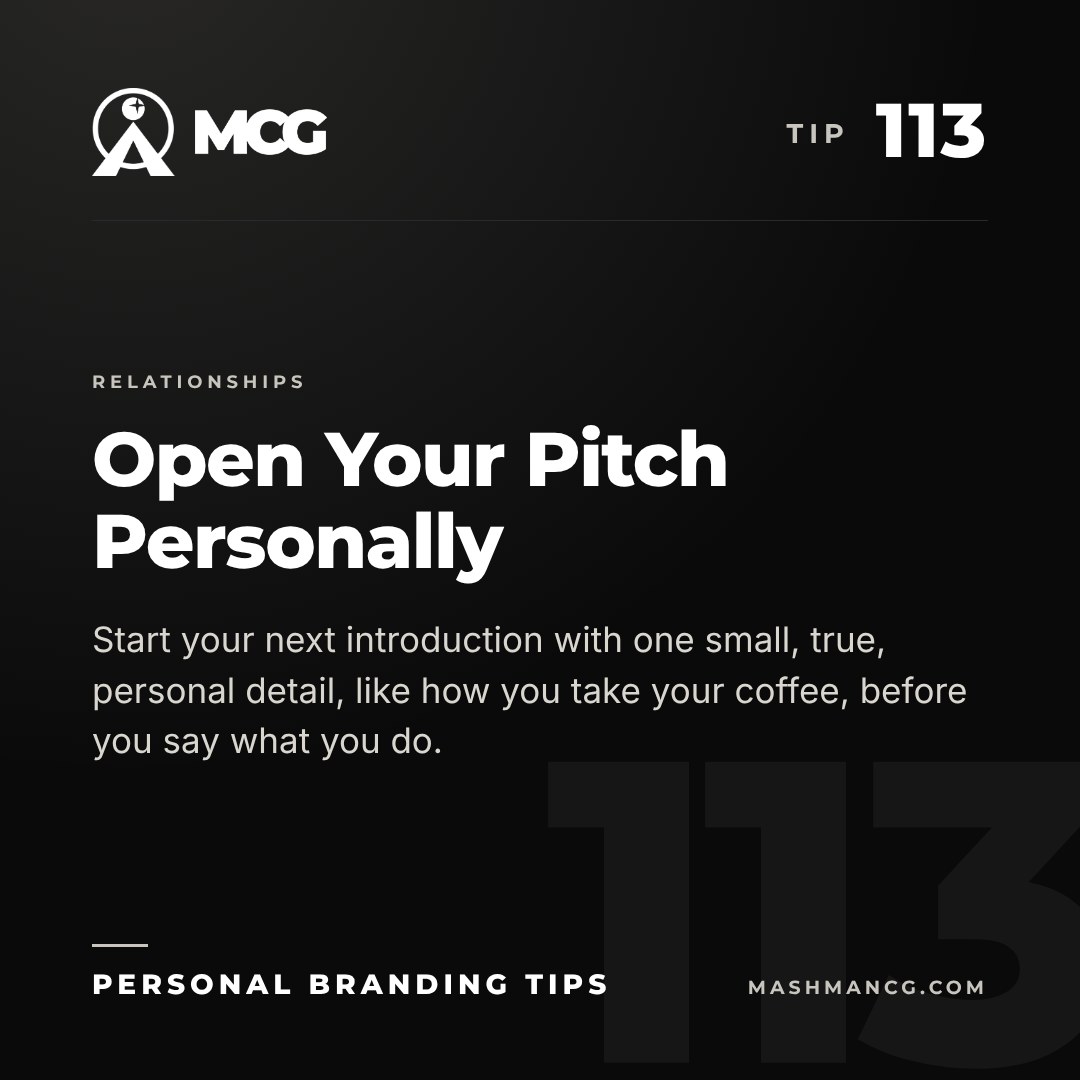 Personal Branding Tip 113 from Mashman Consulting Group: Open Your Pitch Personally. Start your next introduction with one small, true, personal detail, like how you take your coffee, before you say what you do.