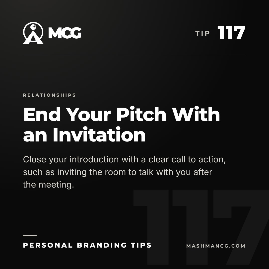 Personal Branding Tip 117 from Mashman Consulting Group: End Your Pitch With an Invitation. Close your introduction with a clear call to action, such as inviting the room to talk with you after the meeting.