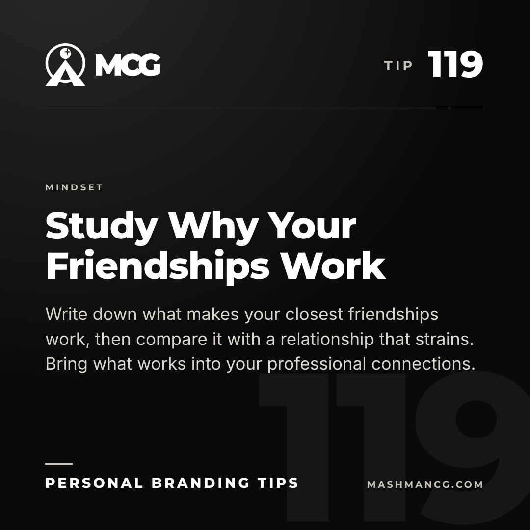 Personal Branding Tip 119 from Mashman Consulting Group: Study Why Your Friendships Work. Write down what makes your closest friendships work, then compare it with a relationship that strains. Bring what works into your professional connections.