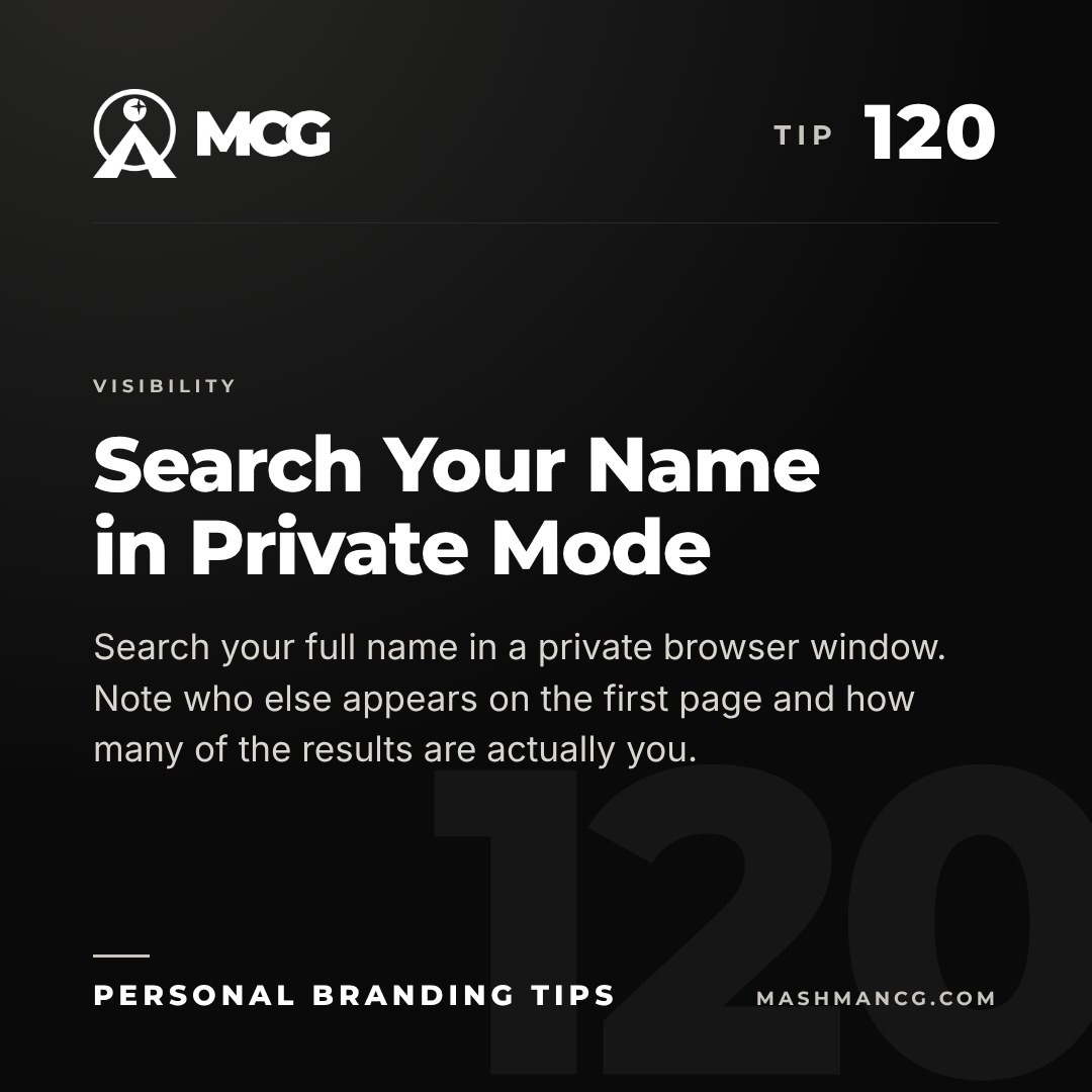 Personal Branding Tip 120 from Mashman Consulting Group: Search Your Name in Private Mode. Search your full name in a private browser window. Note who else appears on the first page and how many of the results are actually you.