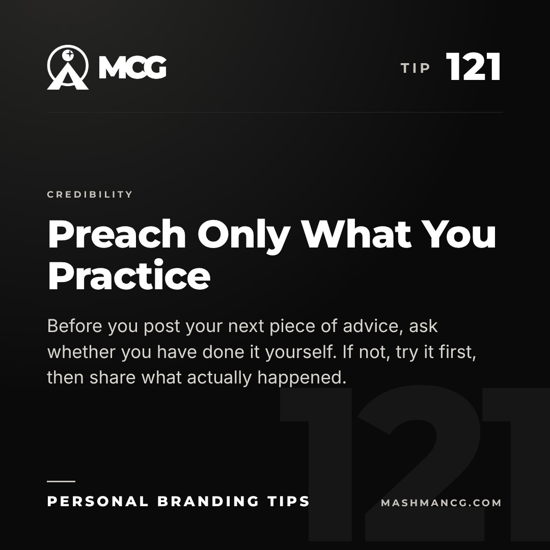 Personal Branding Tip 121 from Mashman Consulting Group: Preach Only What You Practice. Before you post your next piece of advice, ask whether you have done it yourself. If not, try it first, then share what actually happened.