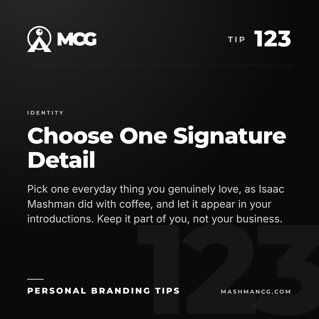 Personal Branding Tip 123 from Mashman Consulting Group: Choose One Signature Detail. Pick one everyday thing you genuinely love, as Isaac Mashman did with coffee, and let it appear in your introductions. Keep it part of you, not your business.