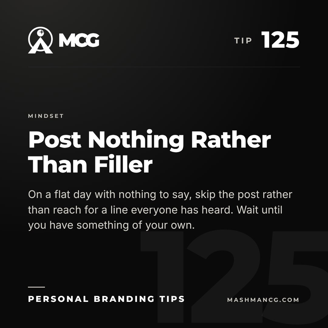 Personal Branding Tip 125 from Mashman Consulting Group: Post Nothing Rather Than Filler. On a flat day with nothing to say, skip the post rather than reach for a line everyone has heard. Wait until you have something of your own.