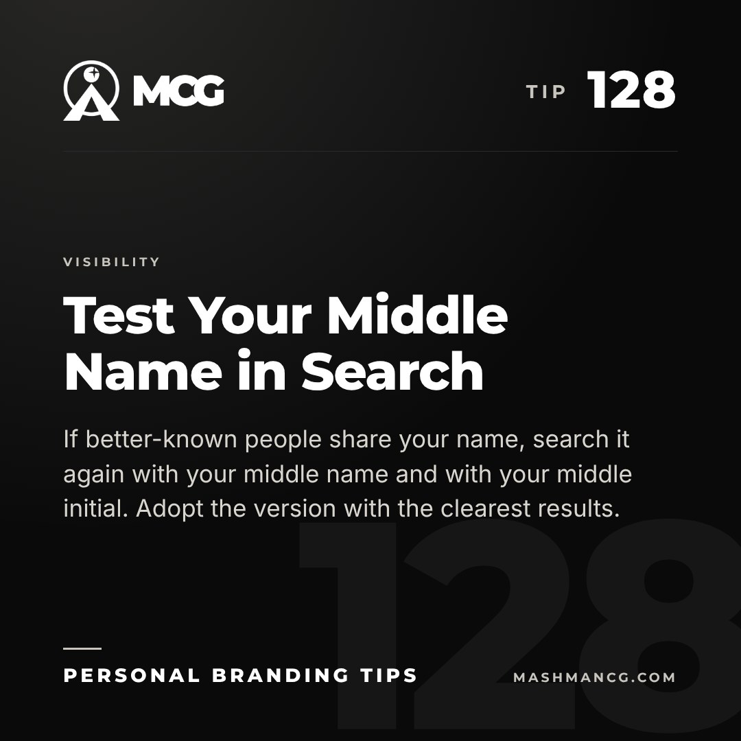 Personal Branding Tip 128 from Mashman Consulting Group: Test Your Middle Name in Search. If better-known people share your name, search it again with your middle name and with your middle initial. Adopt the version with the clearest results.