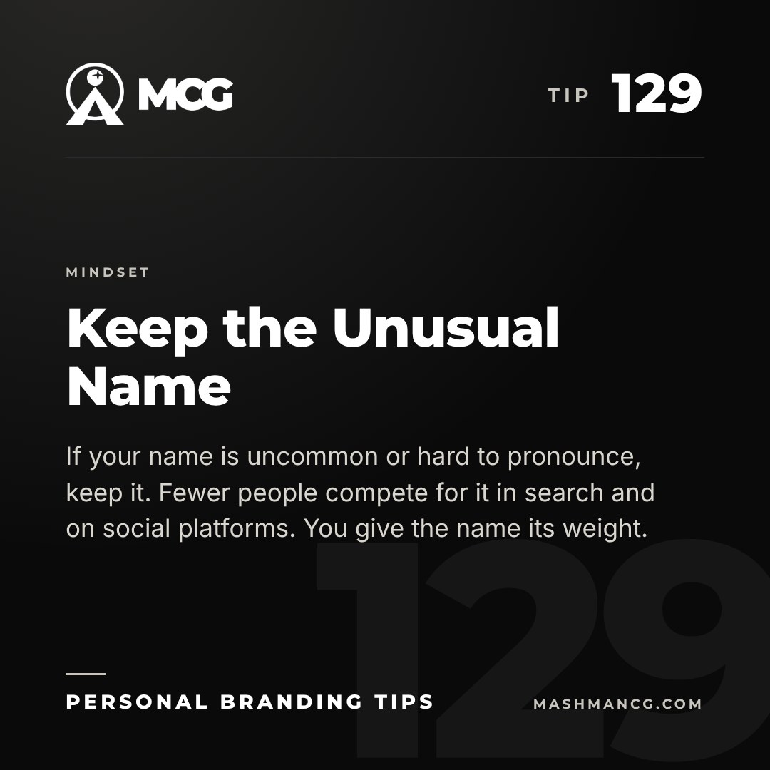 Personal Branding Tip 129 from Mashman Consulting Group: Keep the Unusual Name. If your name is uncommon or hard to pronounce, keep it. Fewer people compete for it in search and on social platforms. You give the name its weight.