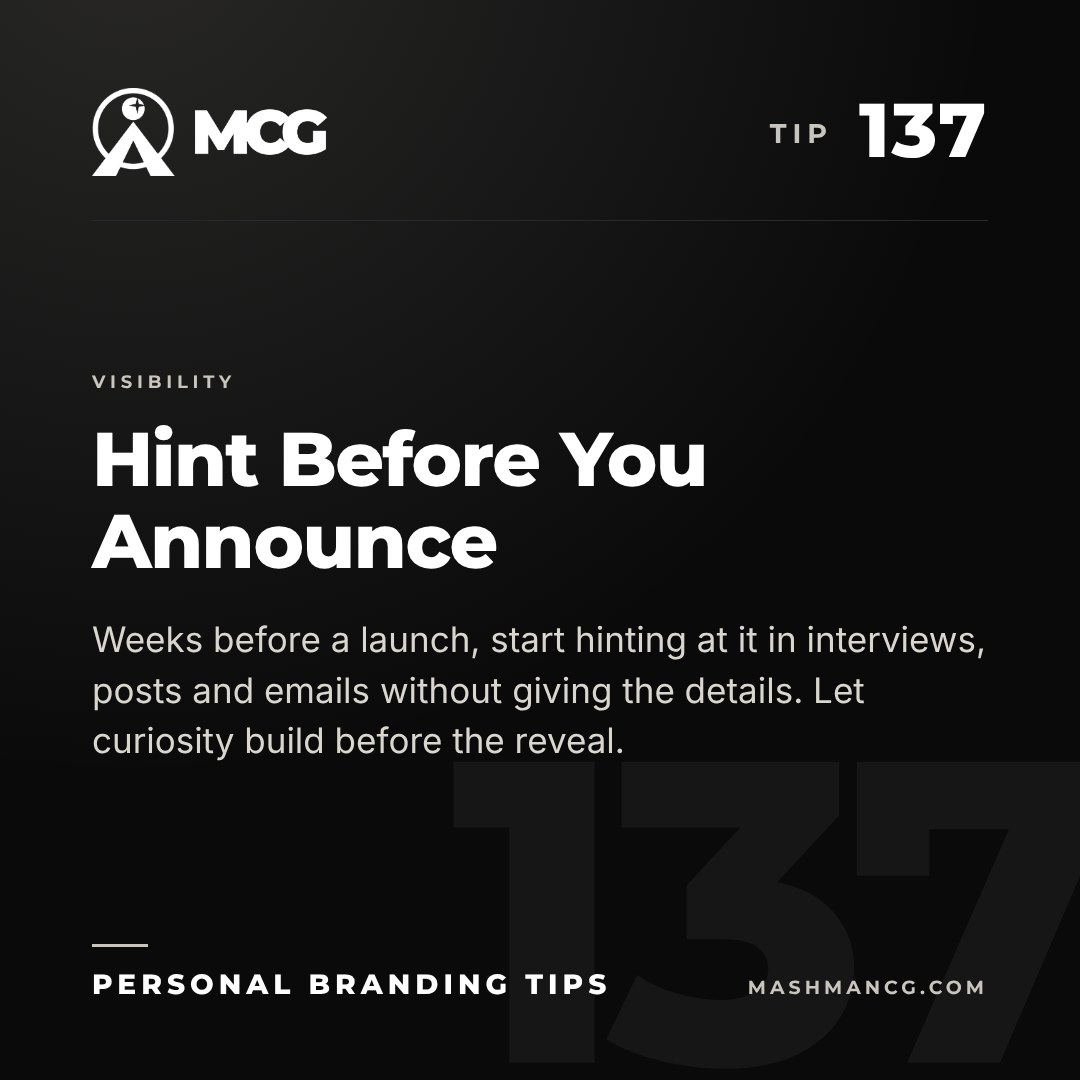 Personal Branding Tip 137 from Mashman Consulting Group: Hint Before You Announce. Weeks before a launch, start hinting at it in interviews, posts and emails without giving the details. Let curiosity build before the reveal.
