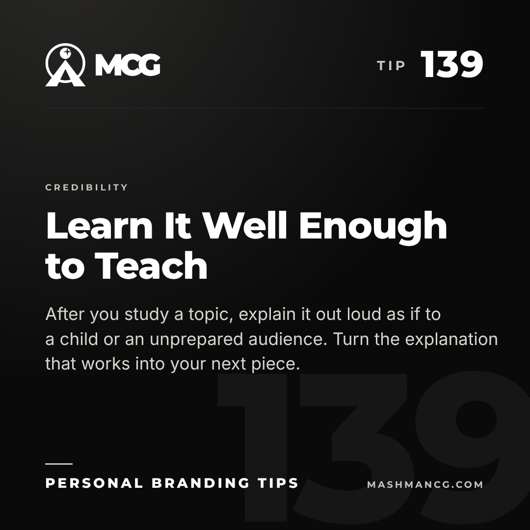 Personal Branding Tip 139 from Mashman Consulting Group: Learn It Well Enough to Teach. After you study a topic, explain it out loud as if to a child or an unprepared audience. Turn the explanation that works into your next piece.